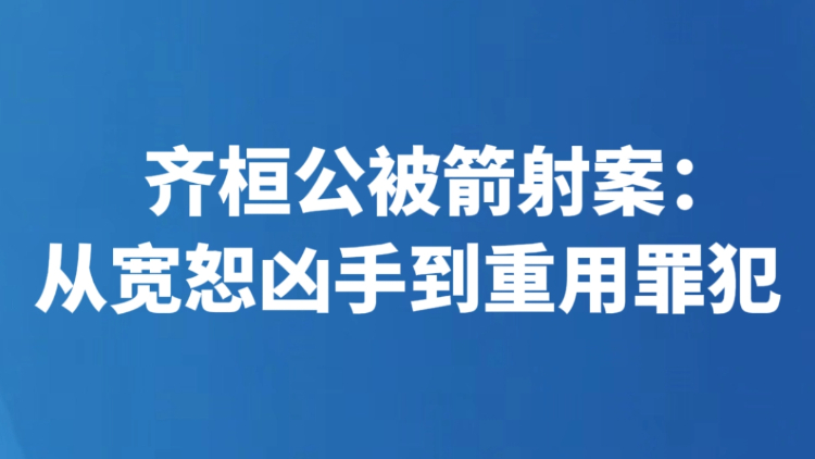 齐桓公被箭射案：从宽恕凶手到重用罪犯