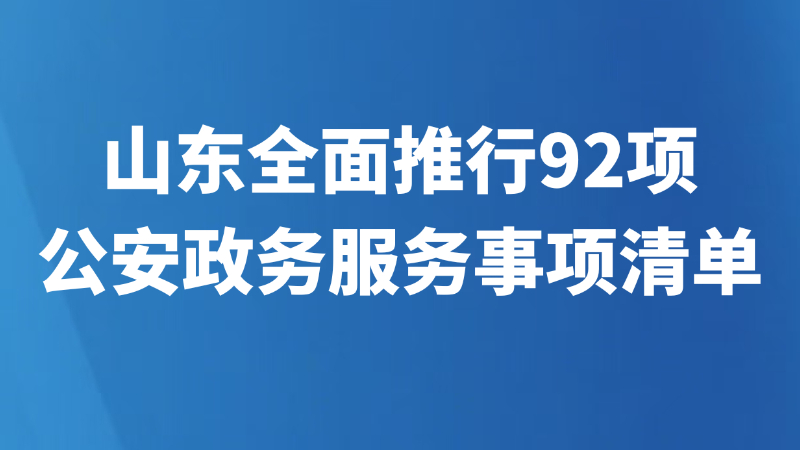 山东全面推行92项公安政务服务事项清单