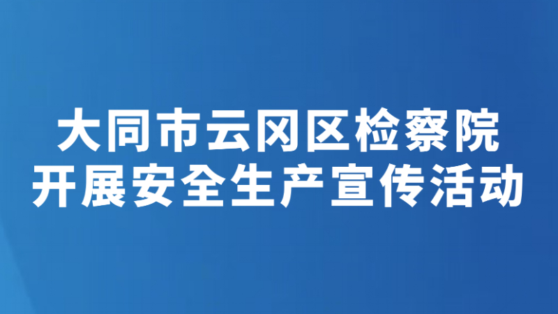 大同市云冈区检察院开展安全生产宣传活动