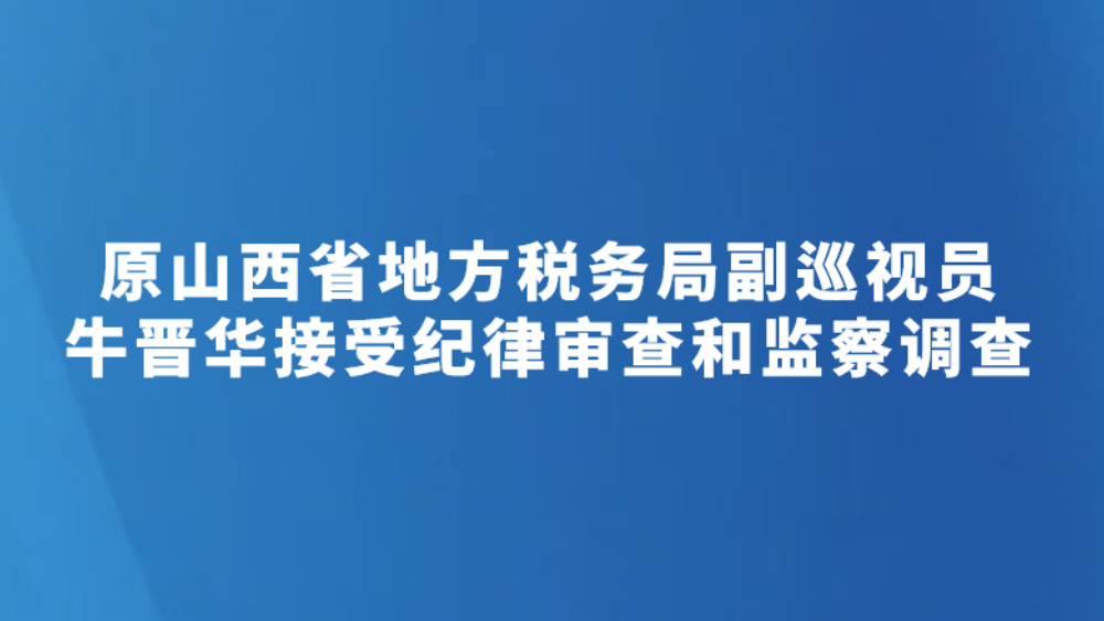 原山西省地方税务局副巡视员牛晋华接受纪律审查和监察调查