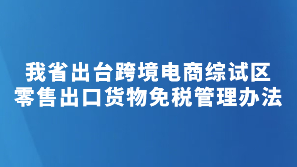 我省出台跨境电商综试区零售出口货物免税管理办法