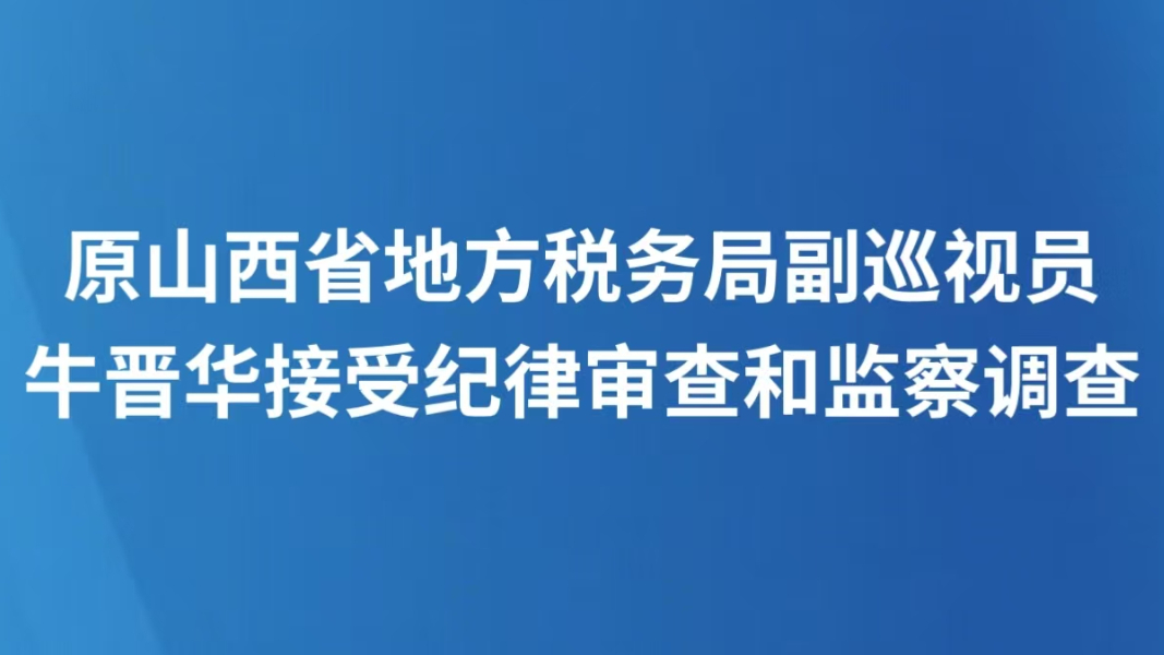 原山西省地方税务局副巡视员牛晋华接受纪律审查和监察调查