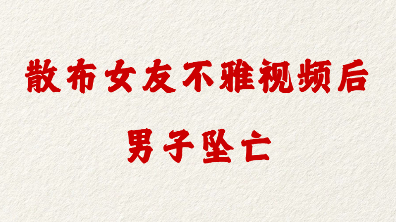 散布女友不雅视频后，男子坠亡