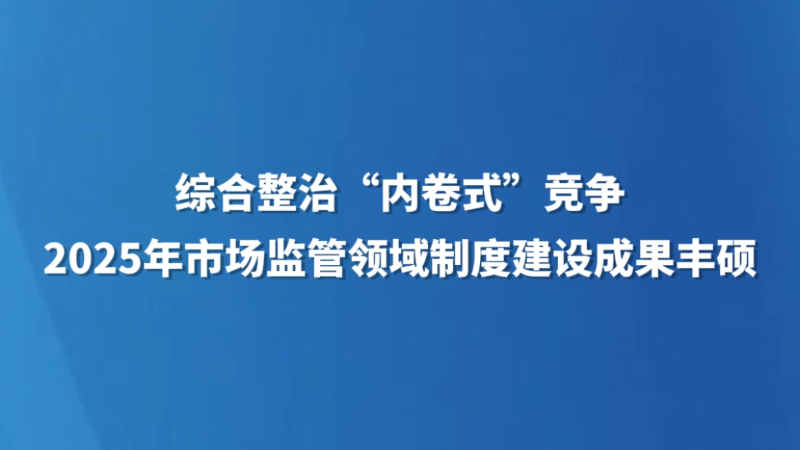 综合整治“内卷式”竞争 2025年市场监管领域制度建设成果丰硕