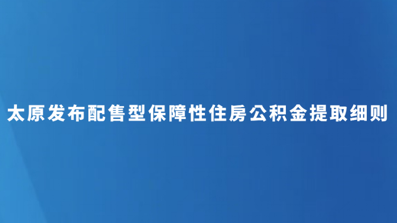 太原发布配售型保障性住房公积金提取细则