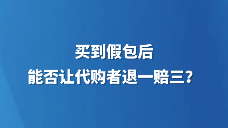 买到假包后能否让代购者退一赔三？