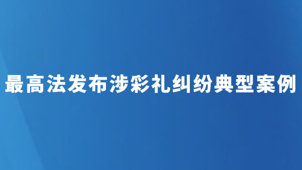最高法发布涉彩礼纠纷典型案例