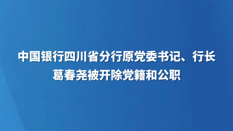 中国银行四川省分行原党委书记、行长葛春尧被开除党籍和公职