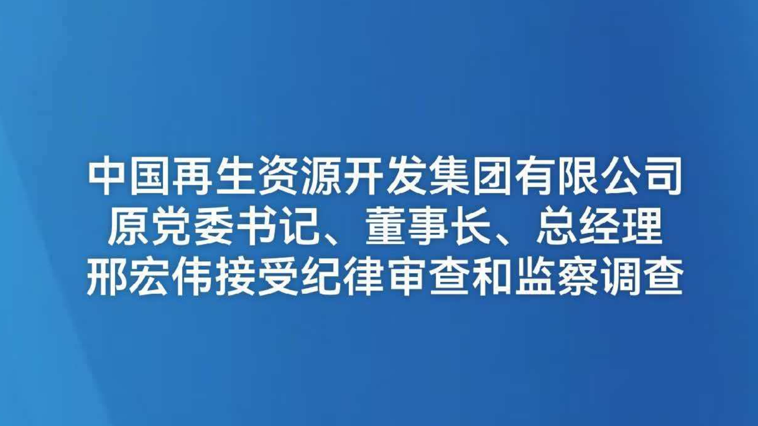 中国再生资源开发集团有限公司原党委书记、董事长、总经理邢宏伟接受纪律审查和监察调查