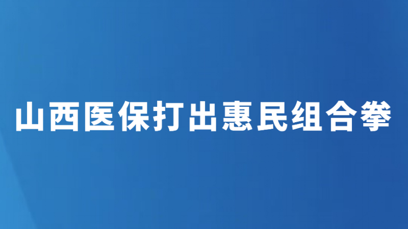 山西医保打出惠民组合拳