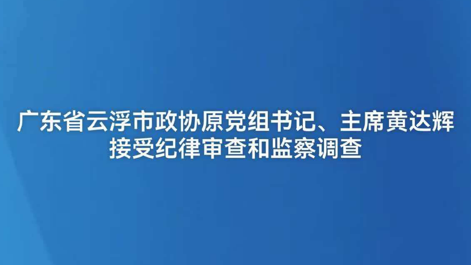 广东省云浮市政协原党组书记、主席黄达辉接受纪律审查和监察调查