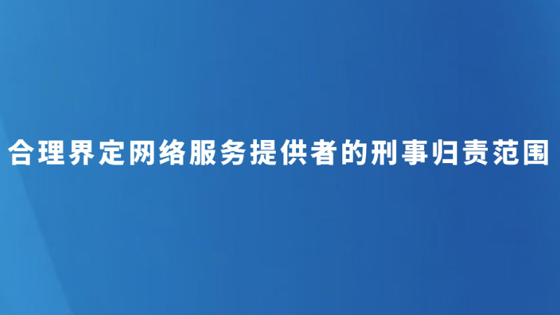 合理界定网络服务提供者的刑事归责范围