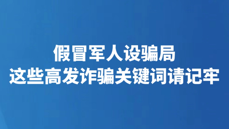 假冒军人设骗局 这些高发诈骗关键词请记牢
