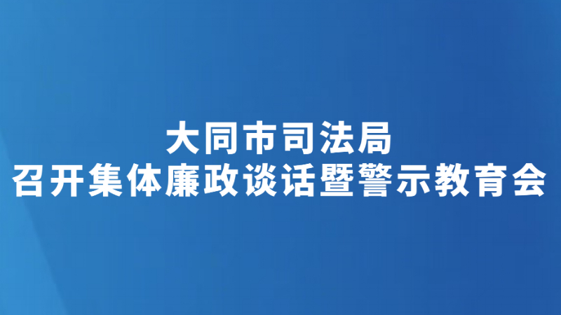 大同市司法局召开集体廉政谈话暨警示教育会
