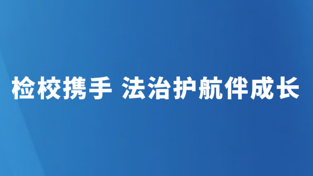 检校携手 法治护航伴成长