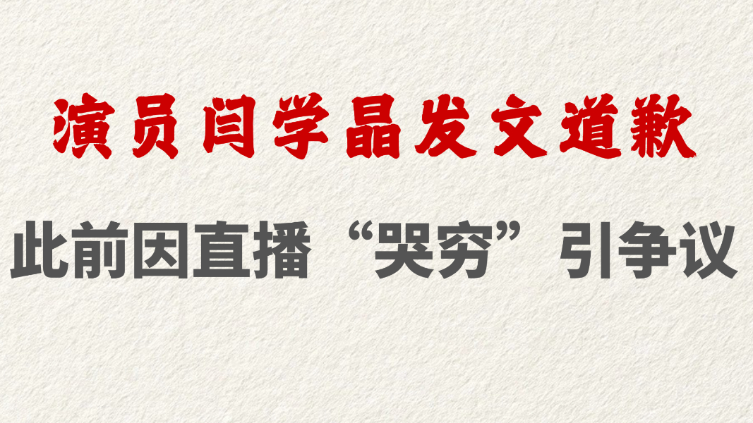演员闫学晶发文道歉 此前因直播“哭穷”引争议