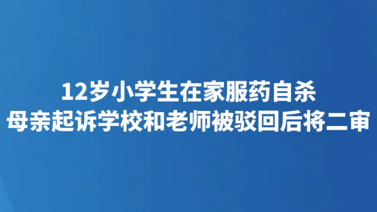12岁小学生在家服药自杀 母亲起诉学校和老师被驳回后将二审