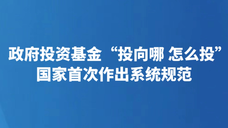 政府投资基金“投向哪 怎么投” 国家首次作出系统规范