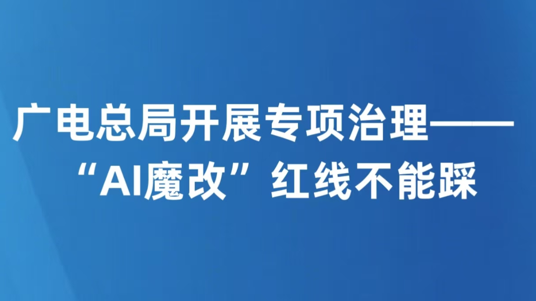 广电总局开展专项治理——  “AI魔改”红线不能踩