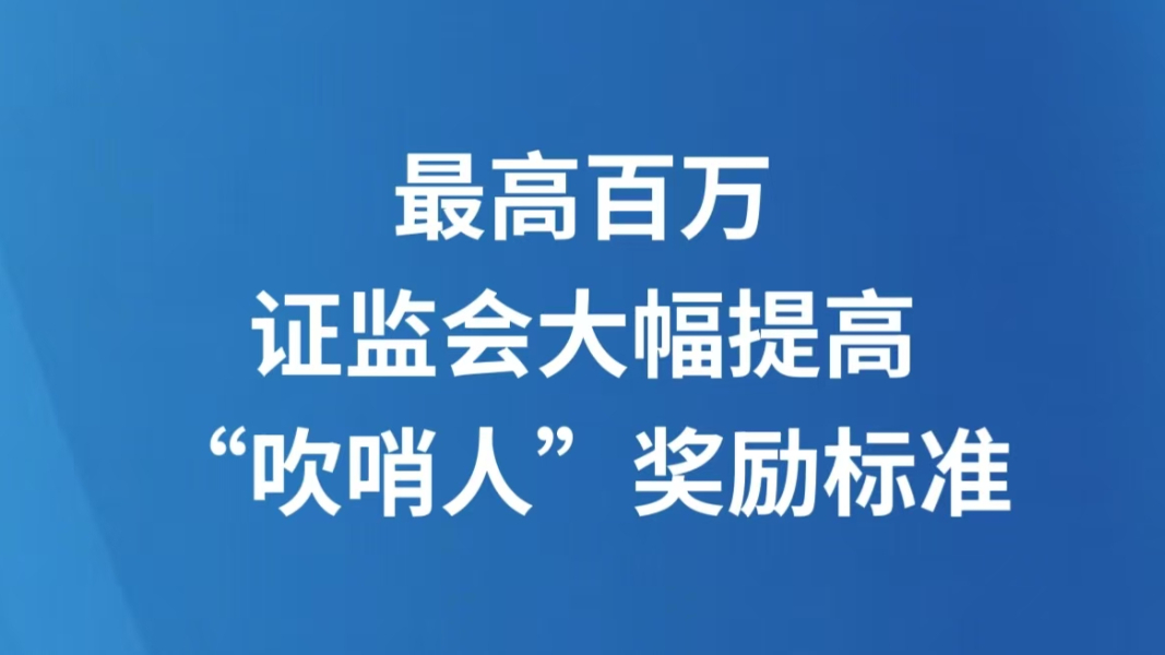 最高百万 证监会大幅提高“吹哨人”奖励标准
