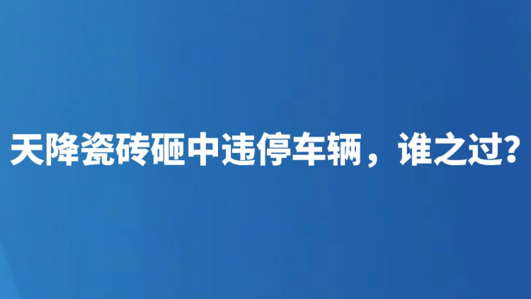 天降瓷砖砸中违停车辆，谁之过？