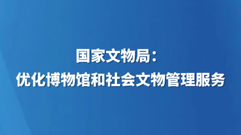 国家文物局：优化博物馆和社会文物管理服务