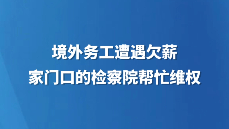 境外务工遭遇欠薪，家门口的检察院帮忙维权