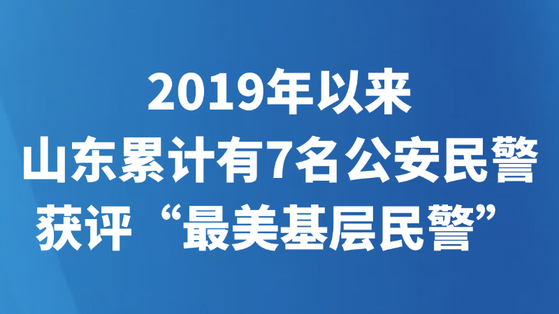 2019年以来 山东累计有7名公安民警获评“最美基层民警”