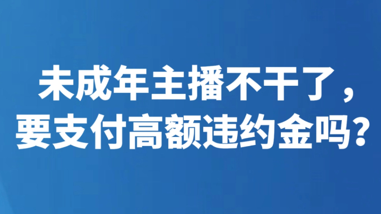 未成年主播不干了，要支付高额违约金吗？