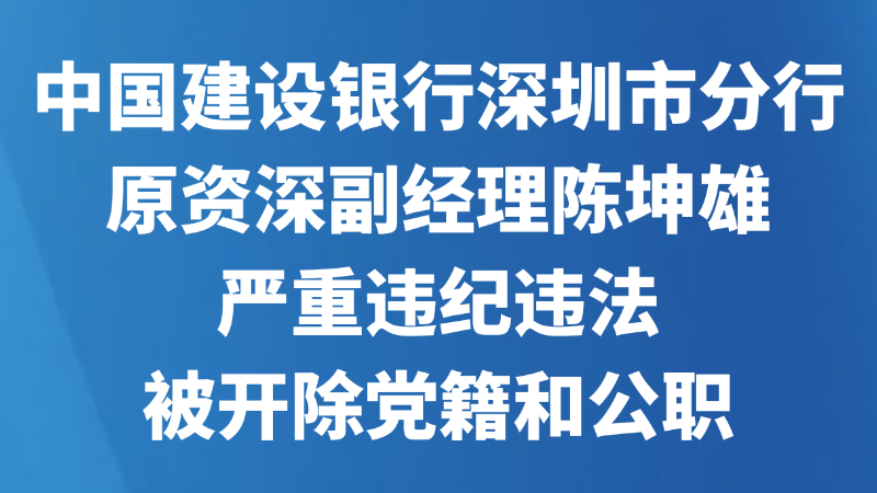 中国建设银行深圳市分行原资深副经理陈坤雄严重违纪违法被开除党籍和公职