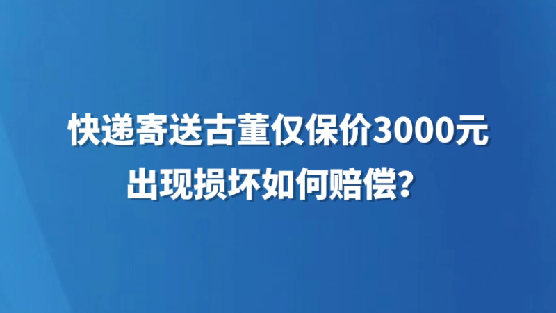 快递寄送古董仅保价3000元，出现损坏如何赔偿？