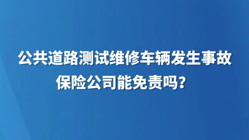 公共道路测试维修车辆发生事故，保险公司能免责吗？