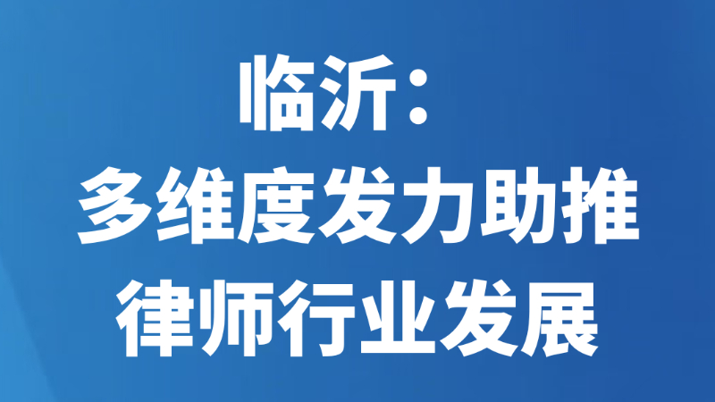 临沂：多维度发力助推律师行业发展