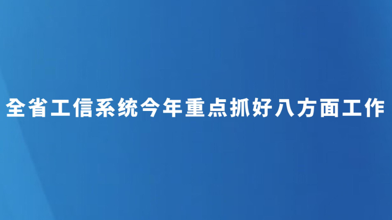 全省工信系统今年重点抓好八方面工作