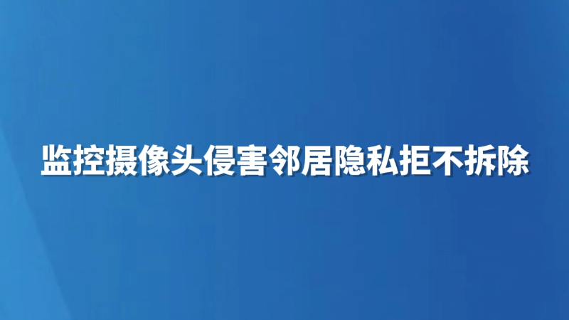 监控摄像头侵害邻居隐私拒不拆除