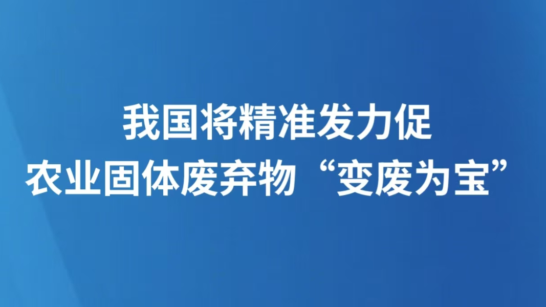 我国将精准发力促农业固体废弃物“变废为宝”