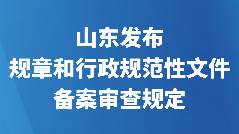 山东发布规章和行政规范性文件备案审查规定