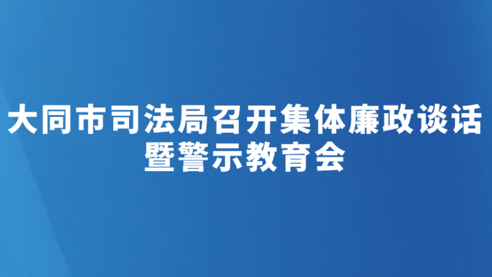 大同市司法局召开集体廉政谈话暨警示教育会