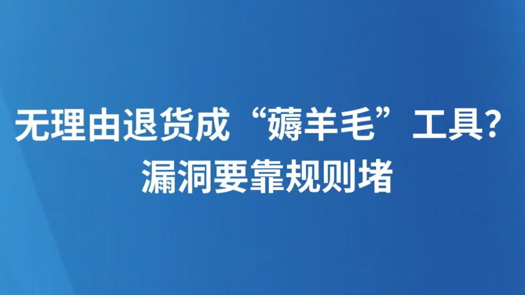 无理由退货成“薅羊毛”工具？漏洞要靠规则堵