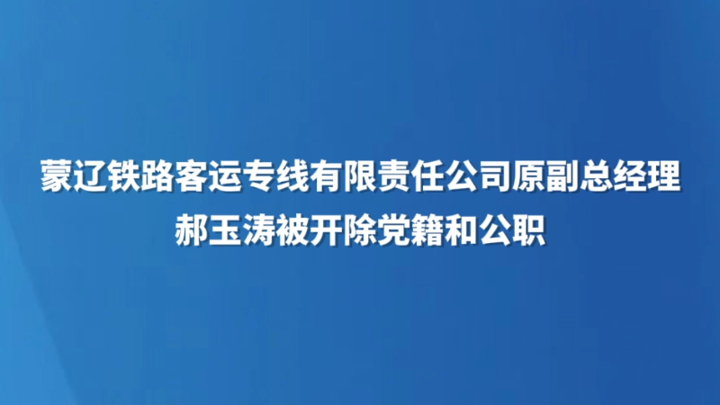 蒙辽铁路客运专线有限责任公司原副总经理郝玉涛被开除党籍和公职