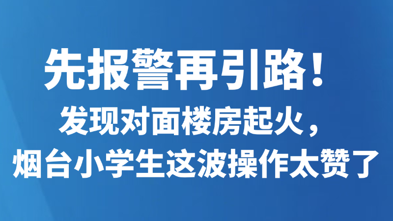先报警再引路！发现对面楼房起火，烟台小学生这波操作太赞了