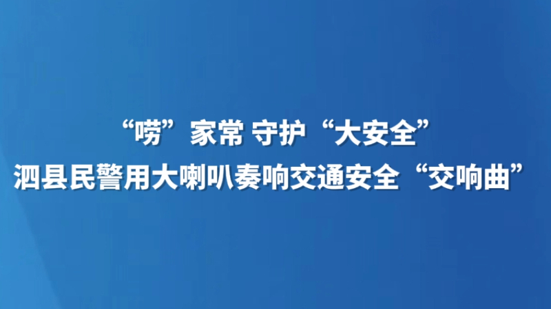 “唠”家常 守护“大安全” 泗县民警用大喇叭奏响交通安全“交响曲”