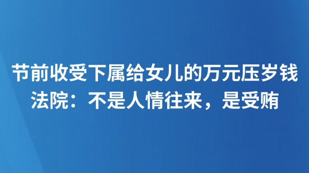 节前收受下属给女儿的万元压岁钱，法院：不是人情往来，是受贿