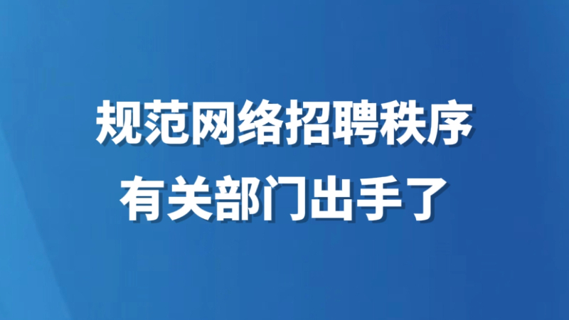 规范网络招聘秩序，有关部门出手了
