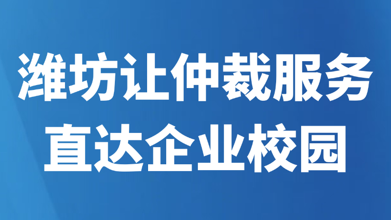 潍坊让仲裁服务直达企业校园