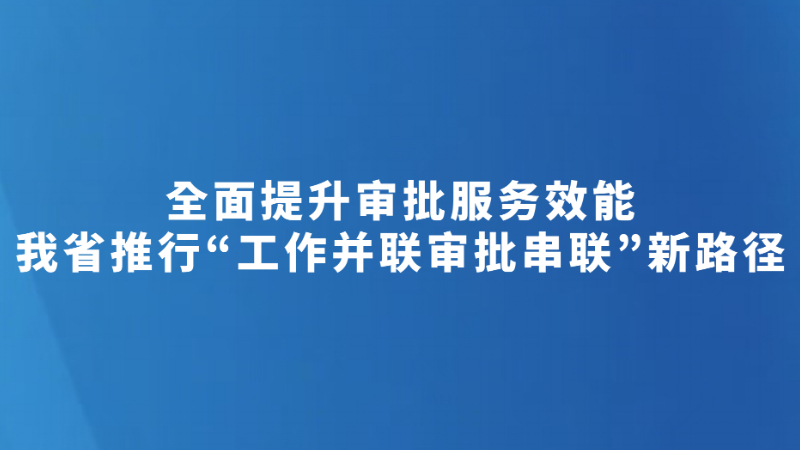 我省推行“工作并联审批串联”新路径