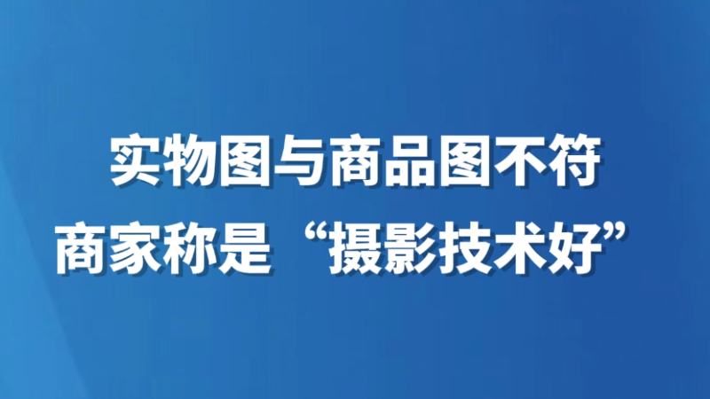 实物与商品图不符，商家称是“摄影技术好”
