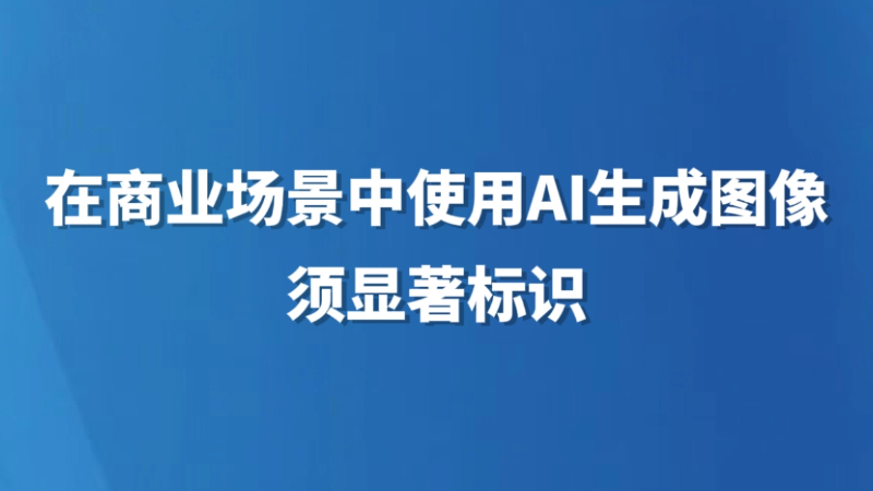 在商业场景中使用AI生成图像须显著标识