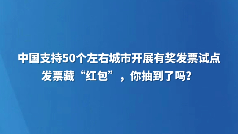 中国支持50个左右城市开展有奖发票试点——  发票藏“红包”，你抽到了吗？