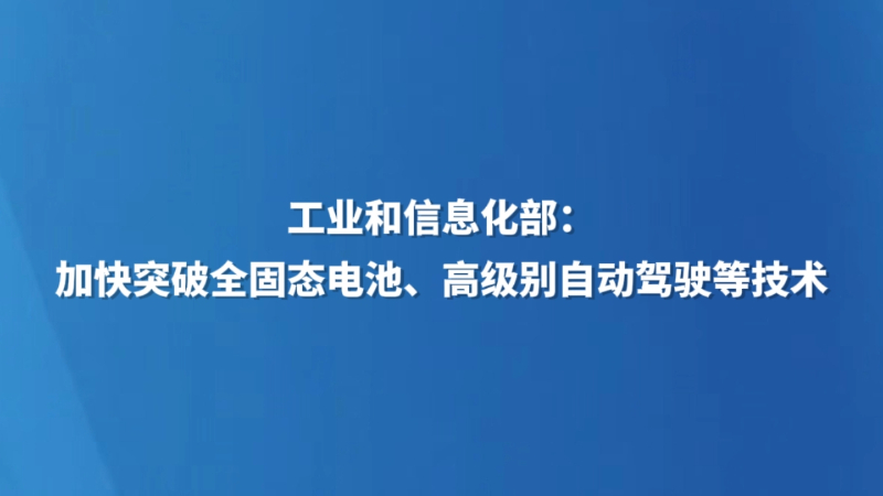 工业和信息化部：加快突破全固态电池、高级别自动驾驶等技术